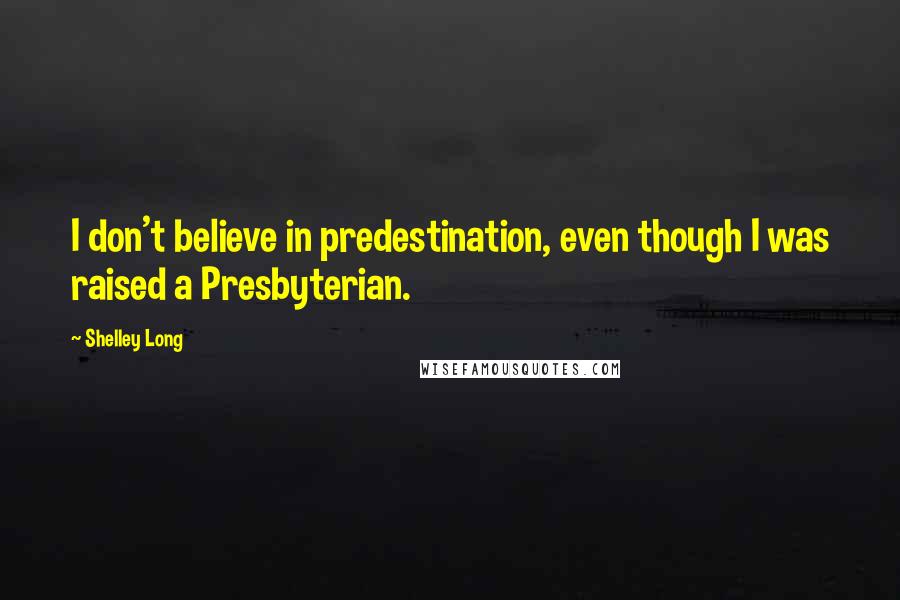 Shelley Long Quotes: I don't believe in predestination, even though I was raised a Presbyterian.