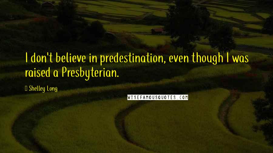 Shelley Long Quotes: I don't believe in predestination, even though I was raised a Presbyterian.