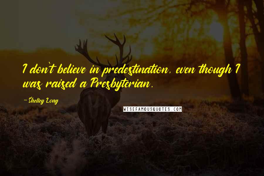 Shelley Long Quotes: I don't believe in predestination, even though I was raised a Presbyterian.