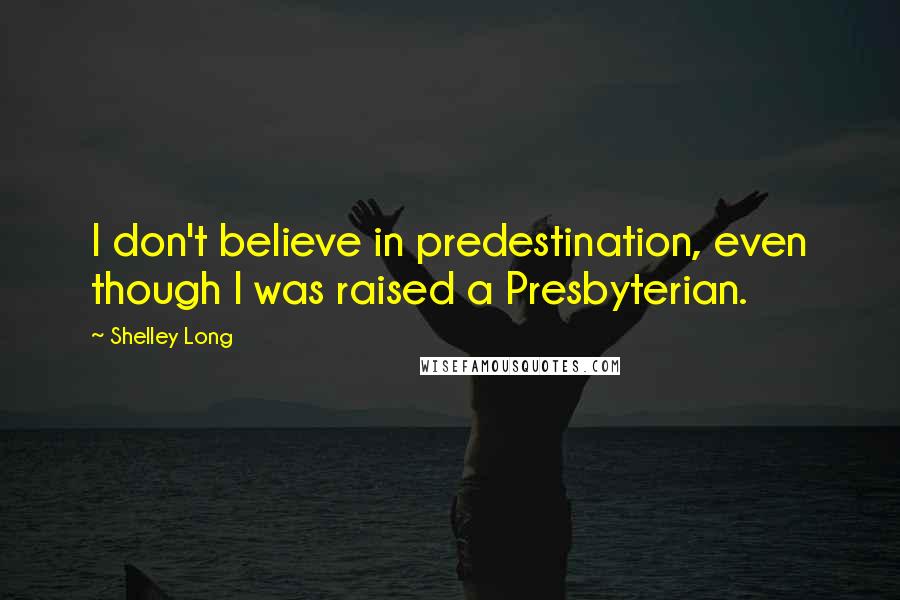 Shelley Long Quotes: I don't believe in predestination, even though I was raised a Presbyterian.