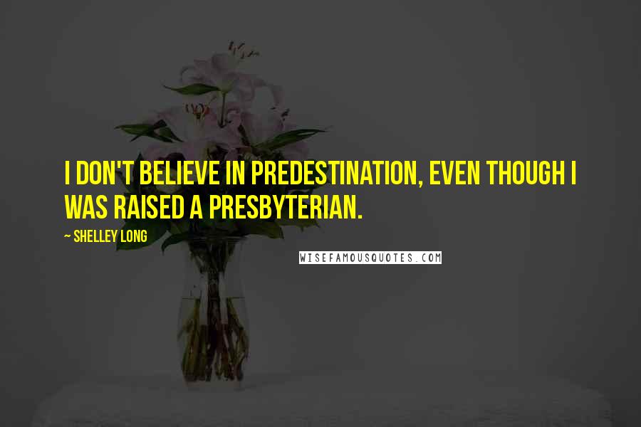 Shelley Long Quotes: I don't believe in predestination, even though I was raised a Presbyterian.