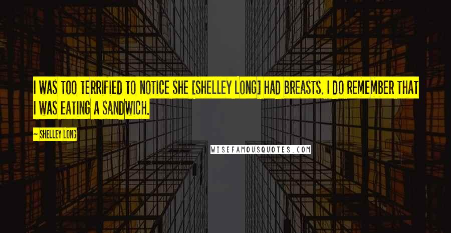 Shelley Long Quotes: I was too terrified to notice she [Shelley Long] had breasts. I do remember that I was eating a sandwich.