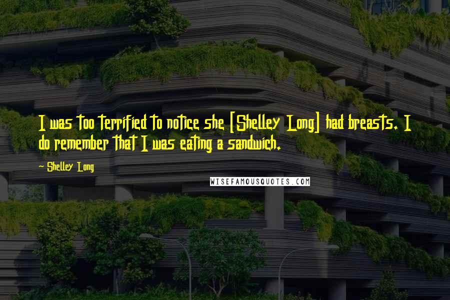 Shelley Long Quotes: I was too terrified to notice she [Shelley Long] had breasts. I do remember that I was eating a sandwich.