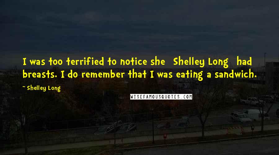 Shelley Long Quotes: I was too terrified to notice she [Shelley Long] had breasts. I do remember that I was eating a sandwich.