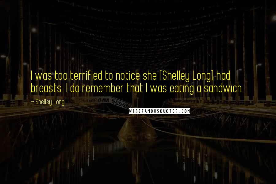 Shelley Long Quotes: I was too terrified to notice she [Shelley Long] had breasts. I do remember that I was eating a sandwich.