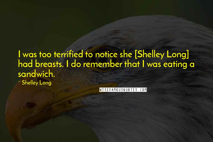 Shelley Long Quotes: I was too terrified to notice she [Shelley Long] had breasts. I do remember that I was eating a sandwich.