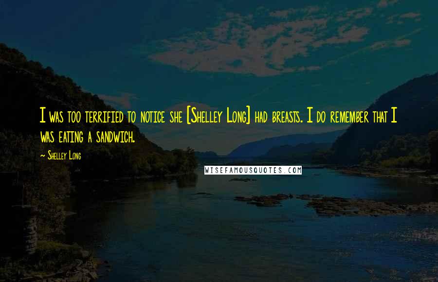 Shelley Long Quotes: I was too terrified to notice she [Shelley Long] had breasts. I do remember that I was eating a sandwich.
