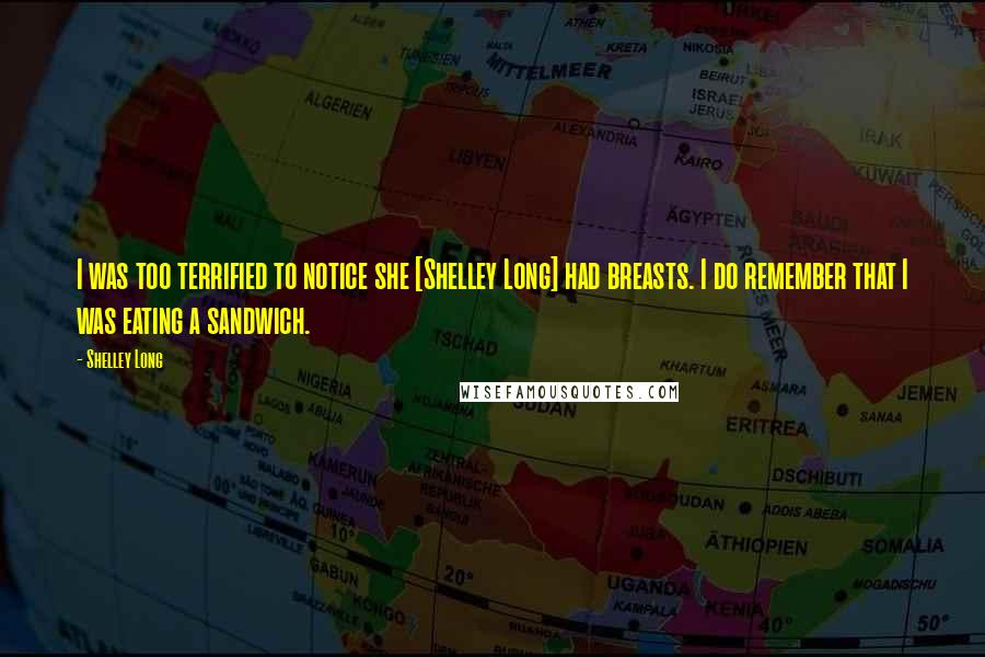 Shelley Long Quotes: I was too terrified to notice she [Shelley Long] had breasts. I do remember that I was eating a sandwich.