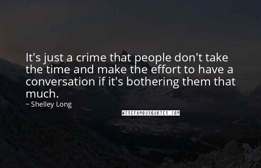 Shelley Long Quotes: It's just a crime that people don't take the time and make the effort to have a conversation if it's bothering them that much.