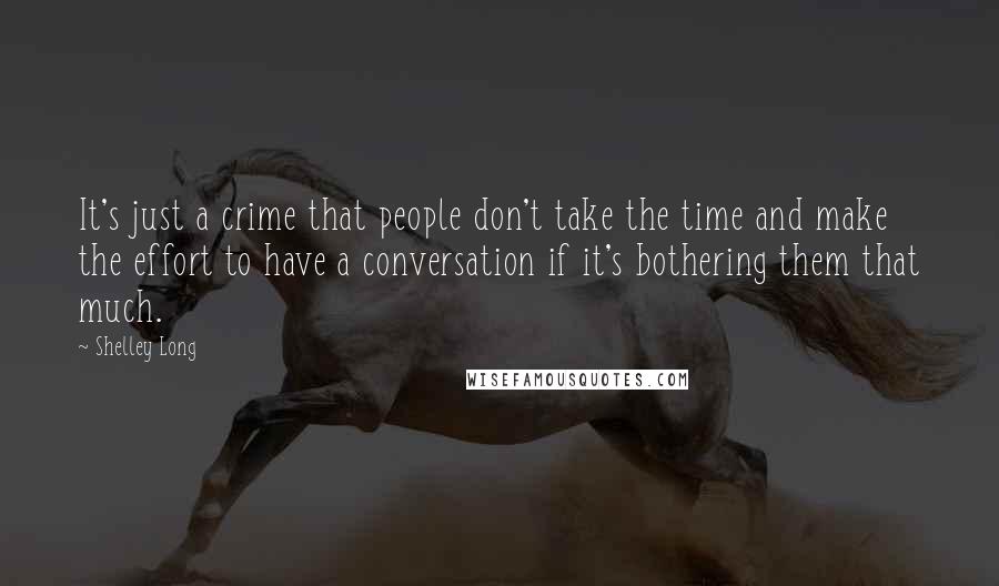 Shelley Long Quotes: It's just a crime that people don't take the time and make the effort to have a conversation if it's bothering them that much.