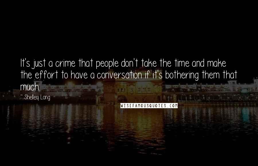 Shelley Long Quotes: It's just a crime that people don't take the time and make the effort to have a conversation if it's bothering them that much.