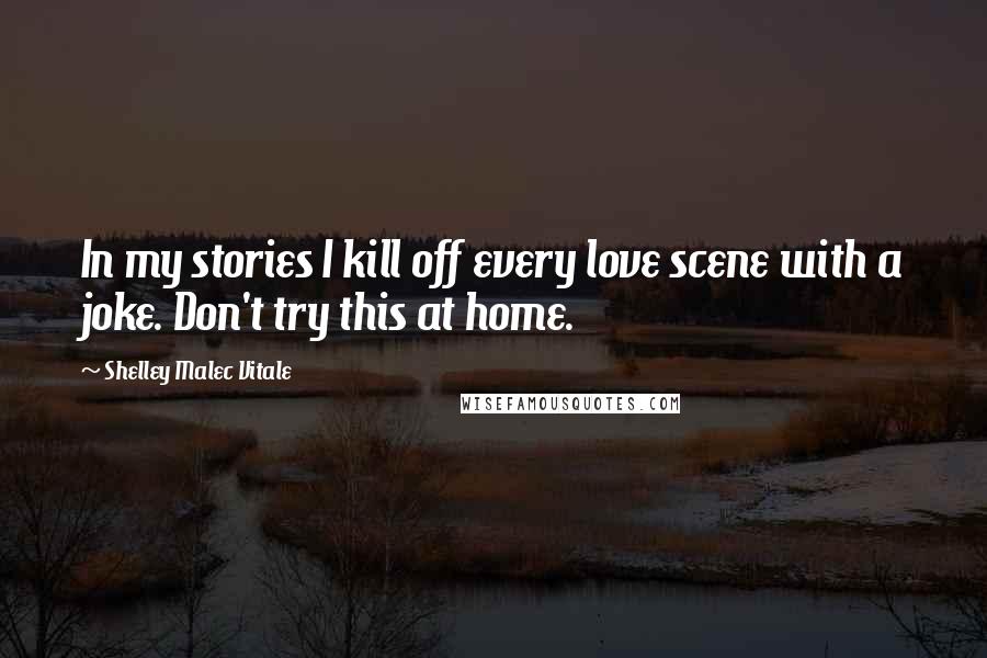 Shelley Malec Vitale Quotes: In my stories I kill off every love scene with a joke. Don't try this at home.