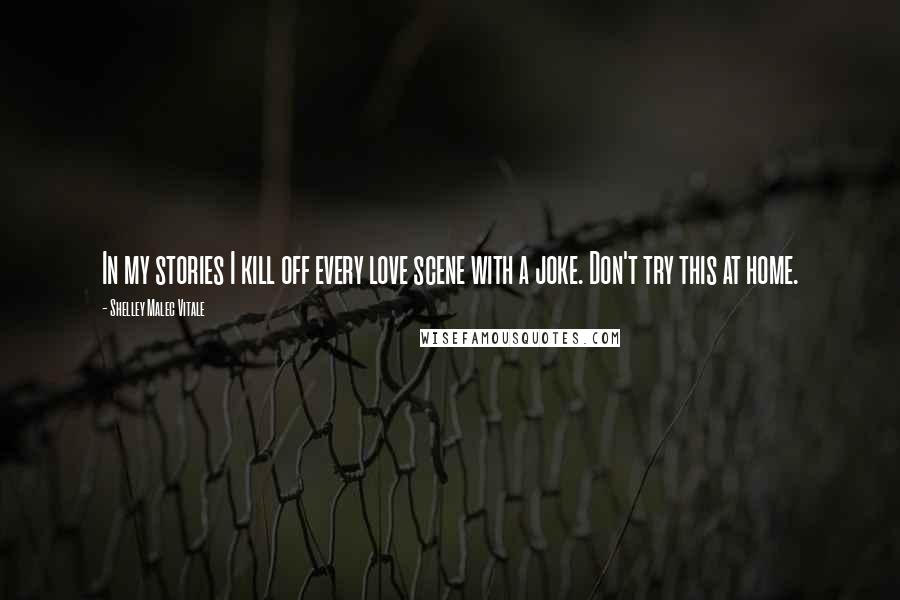 Shelley Malec Vitale Quotes: In my stories I kill off every love scene with a joke. Don't try this at home.