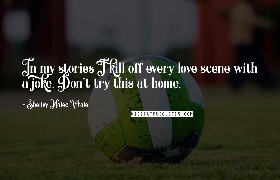 Shelley Malec Vitale Quotes: In my stories I kill off every love scene with a joke. Don't try this at home.