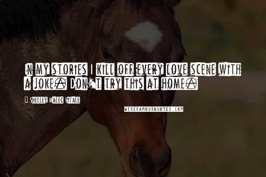 Shelley Malec Vitale Quotes: In my stories I kill off every love scene with a joke. Don't try this at home.