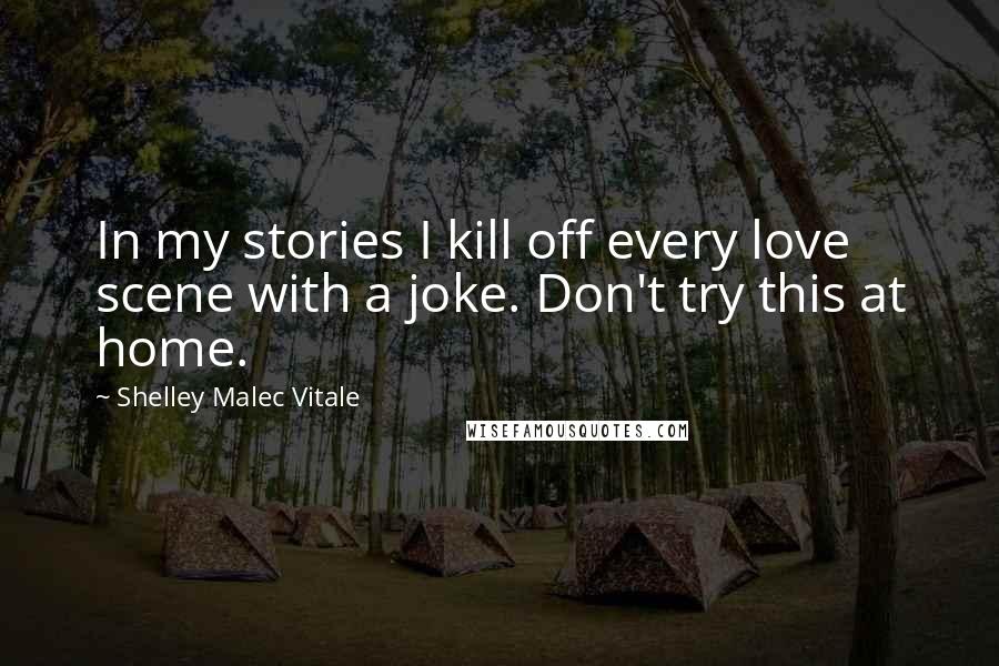 Shelley Malec Vitale Quotes: In my stories I kill off every love scene with a joke. Don't try this at home.