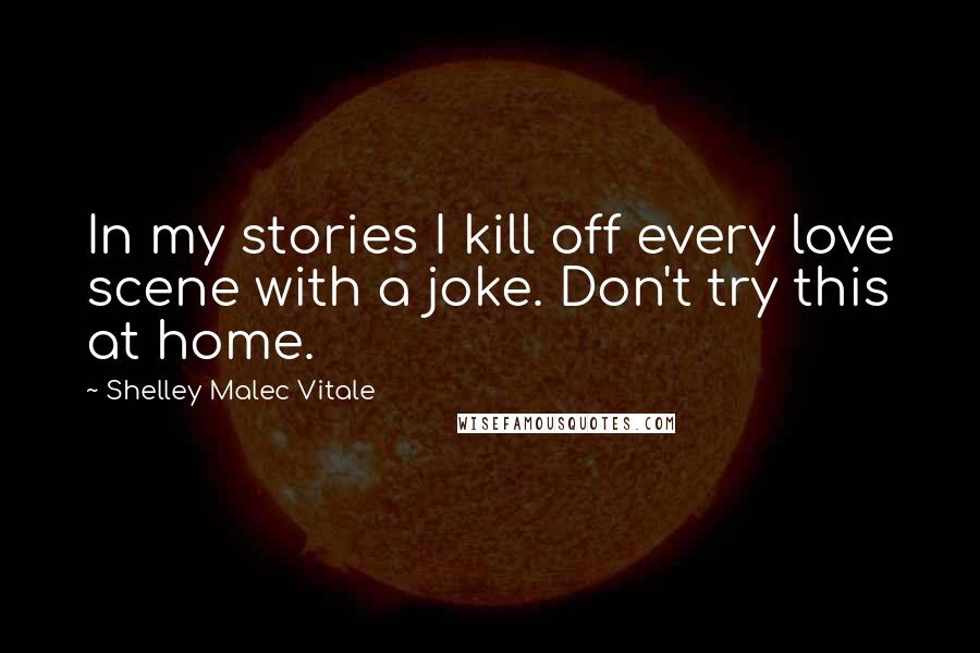 Shelley Malec Vitale Quotes: In my stories I kill off every love scene with a joke. Don't try this at home.