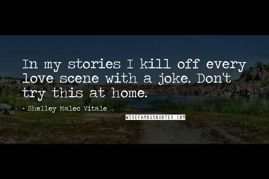 Shelley Malec Vitale Quotes: In my stories I kill off every love scene with a joke. Don't try this at home.