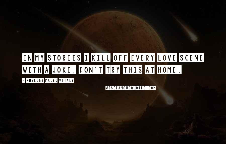 Shelley Malec Vitale Quotes: In my stories I kill off every love scene with a joke. Don't try this at home.