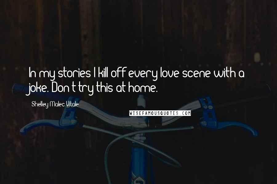 Shelley Malec Vitale Quotes: In my stories I kill off every love scene with a joke. Don't try this at home.
