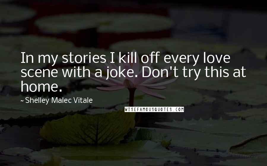 Shelley Malec Vitale Quotes: In my stories I kill off every love scene with a joke. Don't try this at home.