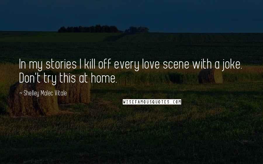 Shelley Malec Vitale Quotes: In my stories I kill off every love scene with a joke. Don't try this at home.