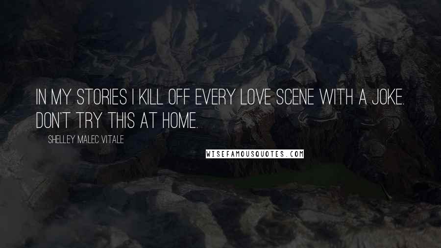 Shelley Malec Vitale Quotes: In my stories I kill off every love scene with a joke. Don't try this at home.