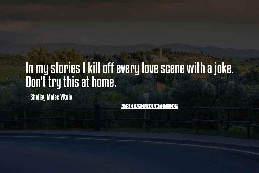 Shelley Malec Vitale Quotes: In my stories I kill off every love scene with a joke. Don't try this at home.