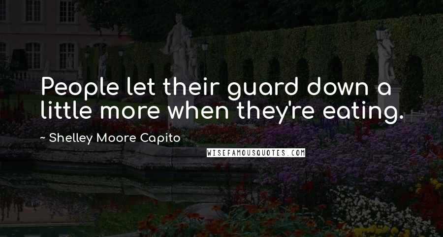 Shelley Moore Capito Quotes: People let their guard down a little more when they're eating.