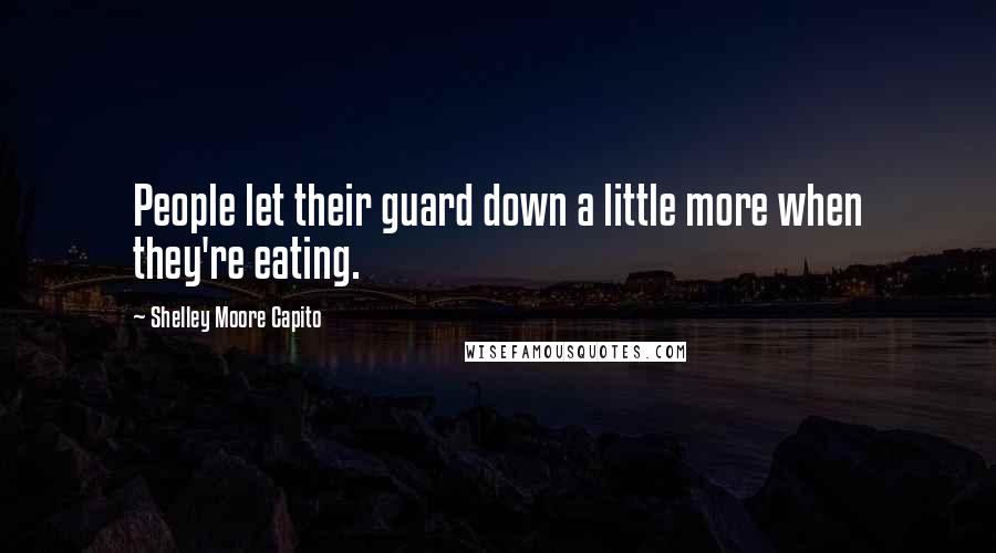 Shelley Moore Capito Quotes: People let their guard down a little more when they're eating.