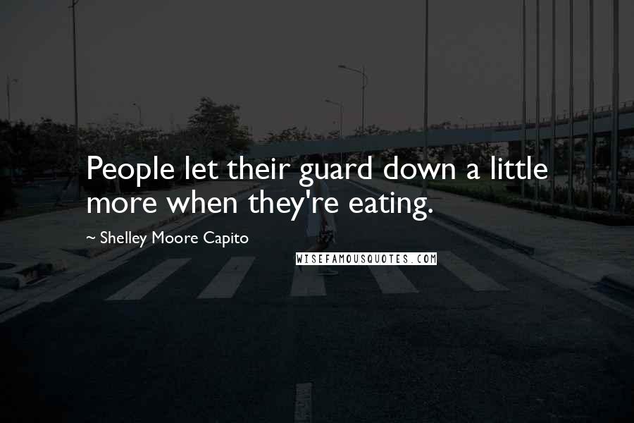 Shelley Moore Capito Quotes: People let their guard down a little more when they're eating.