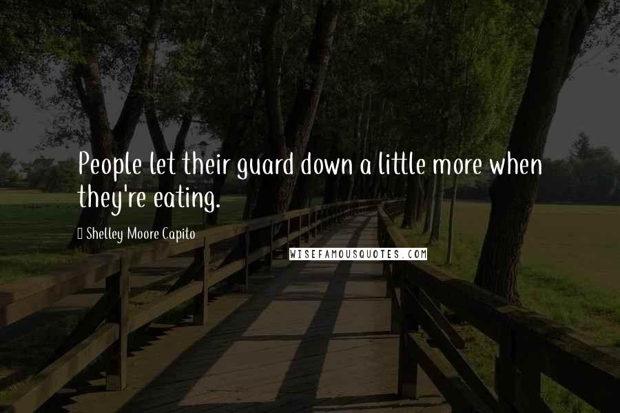 Shelley Moore Capito Quotes: People let their guard down a little more when they're eating.