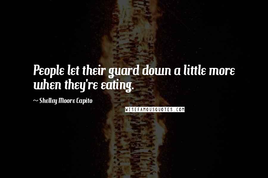 Shelley Moore Capito Quotes: People let their guard down a little more when they're eating.