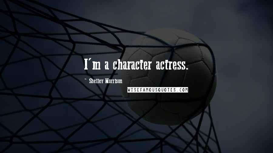 Shelley Morrison Quotes: I'm a character actress.