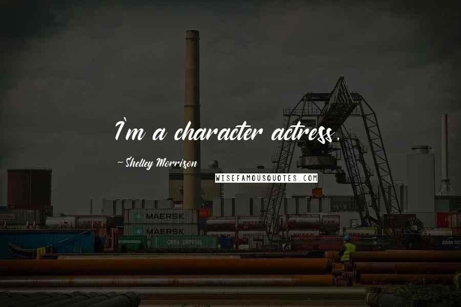 Shelley Morrison Quotes: I'm a character actress.