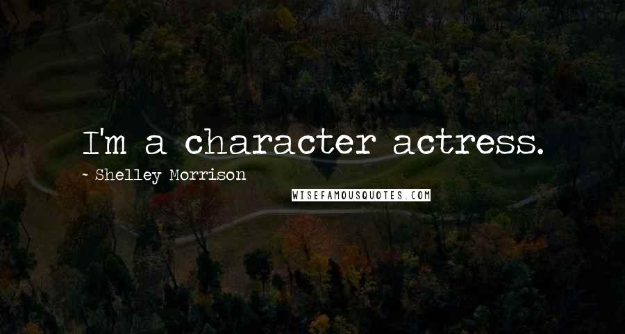 Shelley Morrison Quotes: I'm a character actress.