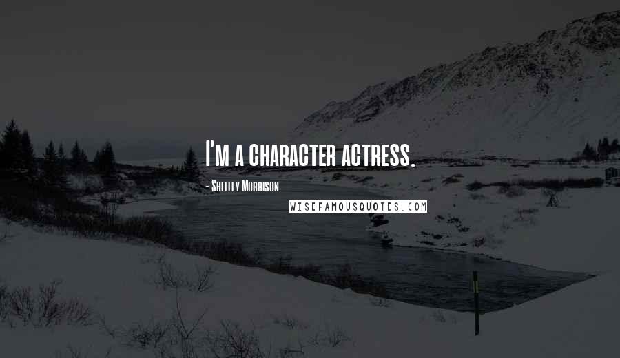 Shelley Morrison Quotes: I'm a character actress.