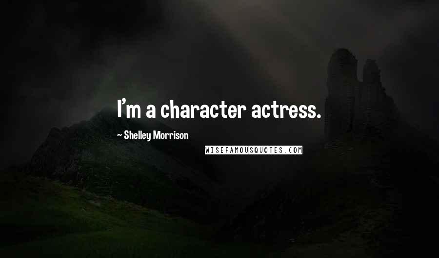 Shelley Morrison Quotes: I'm a character actress.