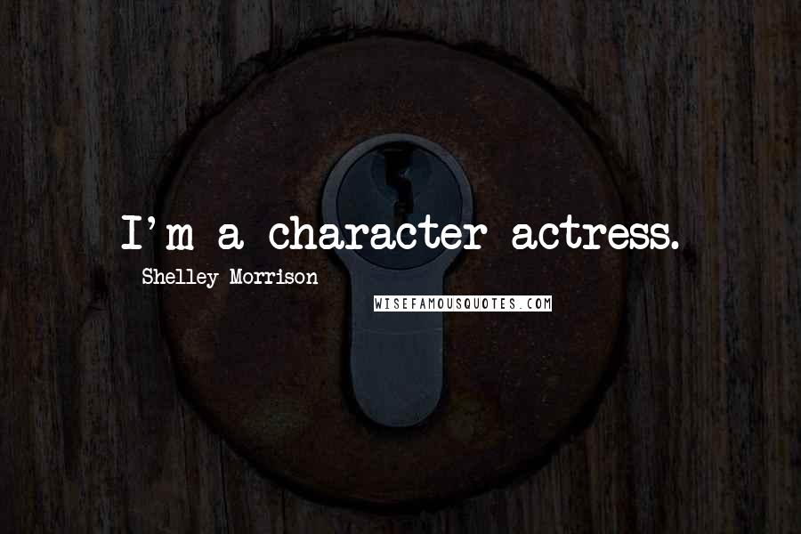 Shelley Morrison Quotes: I'm a character actress.