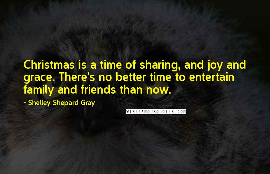 Shelley Shepard Gray Quotes: Christmas is a time of sharing, and joy and grace. There's no better time to entertain family and friends than now.