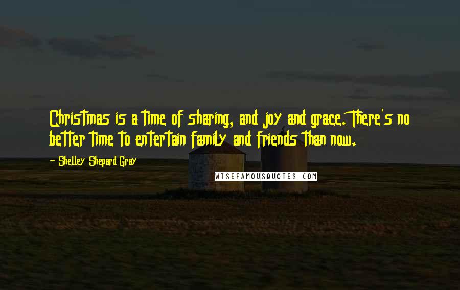 Shelley Shepard Gray Quotes: Christmas is a time of sharing, and joy and grace. There's no better time to entertain family and friends than now.