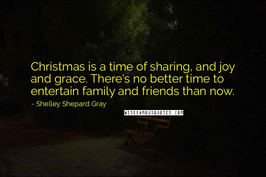 Shelley Shepard Gray Quotes: Christmas is a time of sharing, and joy and grace. There's no better time to entertain family and friends than now.