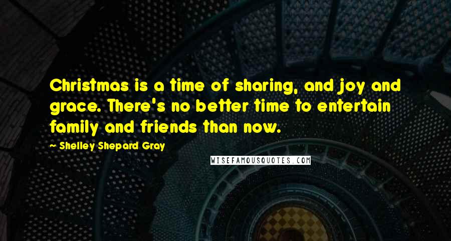 Shelley Shepard Gray Quotes: Christmas is a time of sharing, and joy and grace. There's no better time to entertain family and friends than now.