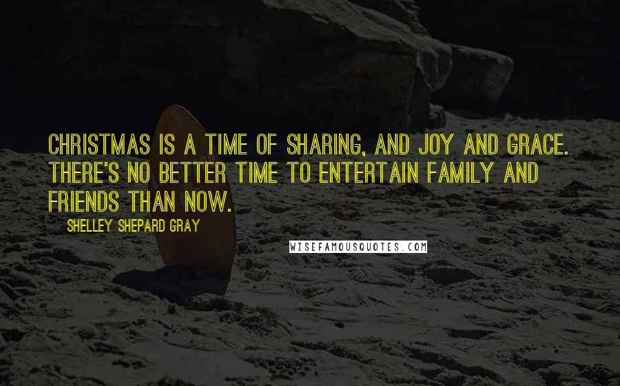 Shelley Shepard Gray Quotes: Christmas is a time of sharing, and joy and grace. There's no better time to entertain family and friends than now.