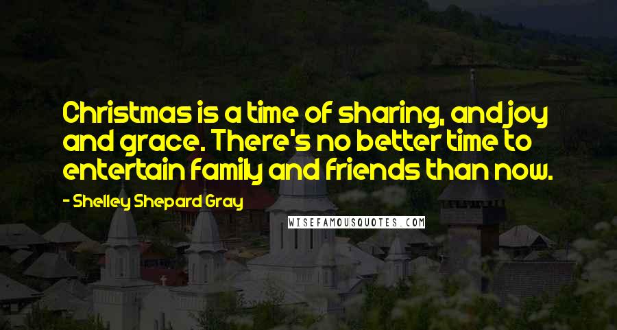 Shelley Shepard Gray Quotes: Christmas is a time of sharing, and joy and grace. There's no better time to entertain family and friends than now.