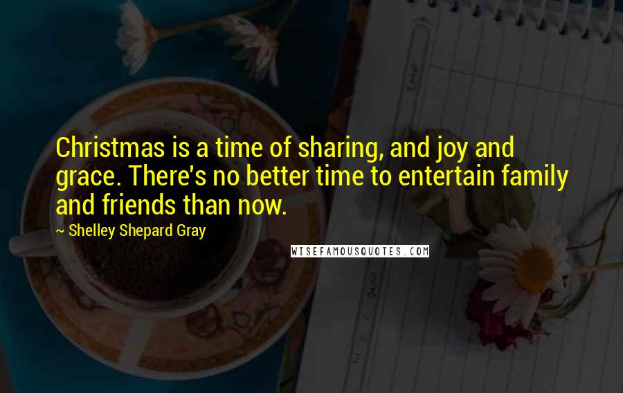 Shelley Shepard Gray Quotes: Christmas is a time of sharing, and joy and grace. There's no better time to entertain family and friends than now.