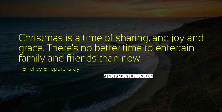 Shelley Shepard Gray Quotes: Christmas is a time of sharing, and joy and grace. There's no better time to entertain family and friends than now.