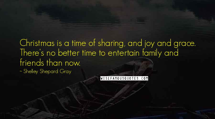 Shelley Shepard Gray Quotes: Christmas is a time of sharing, and joy and grace. There's no better time to entertain family and friends than now.