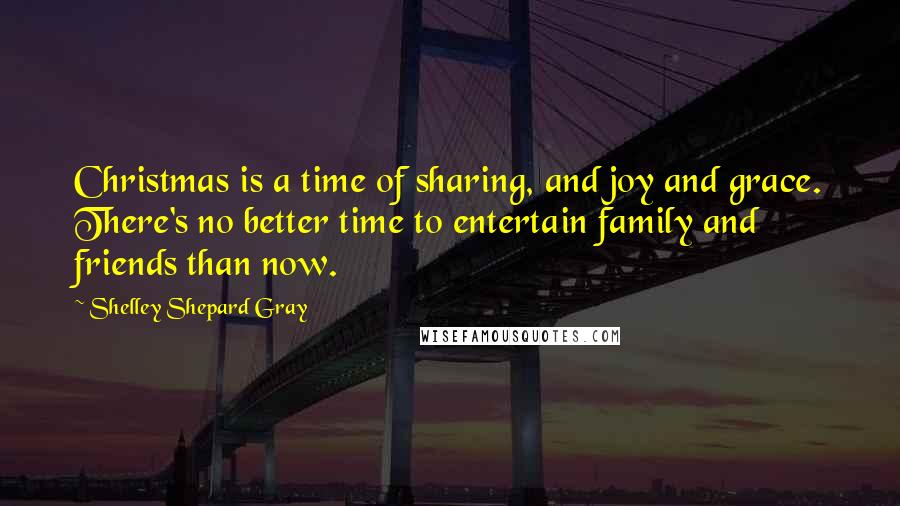 Shelley Shepard Gray Quotes: Christmas is a time of sharing, and joy and grace. There's no better time to entertain family and friends than now.