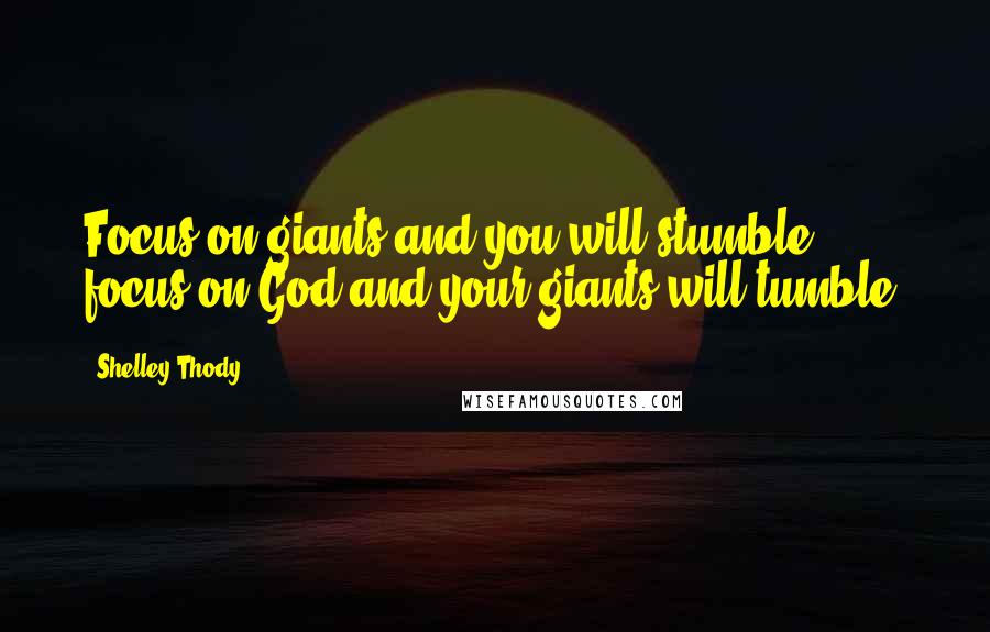 Shelley Thody Quotes: Focus on giants and you will stumble, focus on God and your giants will tumble!